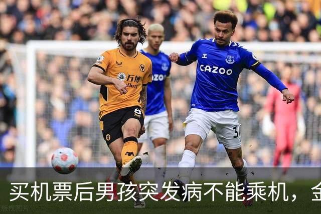 买机票后男孩突发病不能乘机，金鹏航空：医药费不足200元不能病退机票，联程机票九元航空审核通过