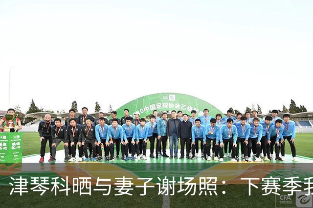 津琴科晒与妻子谢场照：下赛季我要证明自己